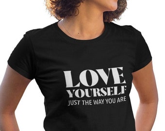 Womens - Love Yourself Just the Way You Are T Shirt, Inspirational T-Shirt, Inspirational Gift, Positive Quote, Self Care Tee