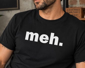 Meh Shirt, Funny Sarcastic Tee, Minimalist Humor Gift For Him