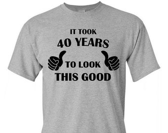 It Took 40 Years Look Good Shirt, Funny 40th Birthday Tee, Mens Humor Gift, For Him, Crewneck, Milestone, Handmade HTV, Gildan 5000 Cotton