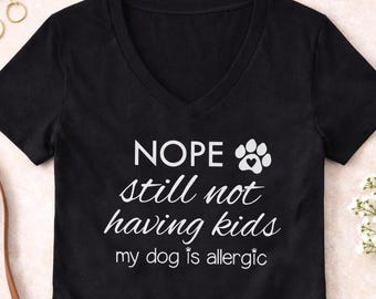 Funny Dog Lover Shirt, Nope Still Not Having Kids Tee, Womens V Neck Shirt, Dog Owner Gift, Pet Lover Tee, Funny Dog Mom Shirt Gift