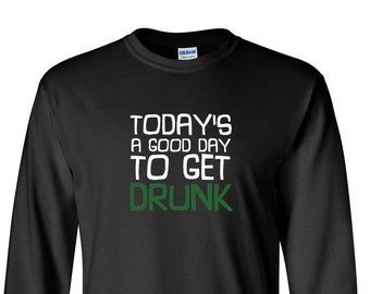 Long Sleeve - Today's A Good Day To Get Drunk - Oktoberfest Tee Shirt, Green Clover, St. Patricks Day Shirt, St Paddy Shirt