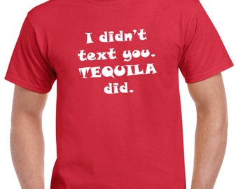 I Didn't Text You Tequila Did T Shirt, Drunk, Party, Funny Tee, T-Shirt Gift, St Patricks Day Tee