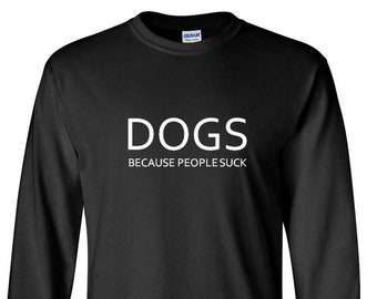 Long Sleeve Dogs Because People Suck T Shirt - Funny Dog Shirt, Cute Dog Shirts, Animal Lover Shirt, Funny Animal Shirt, Love Animal Shirt