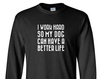 Long Sleeve - I Work Hard So My Dog Can Have A Better Life T Shirt - Dog Owner Gifts, Funny Dog Shirts, Paw Print, Puppy Shirt