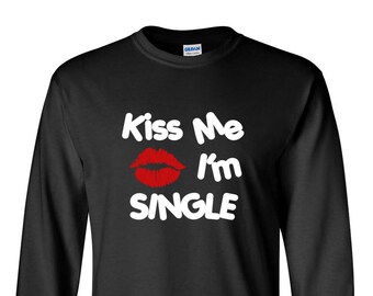 Long Sleeve - Kiss Me I'm Single T Shirt, Valentines Shirt, Valentines Day, Lips Shirt, Holiday, Drinking Shirt, Kiss, Birthday Shirt