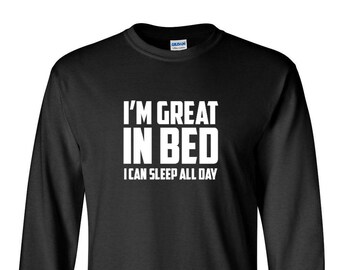 Long Sleeve I'm Great In Bed I Can Sleep All Day T-shirt Funny Humor Tee Joke T Shirt