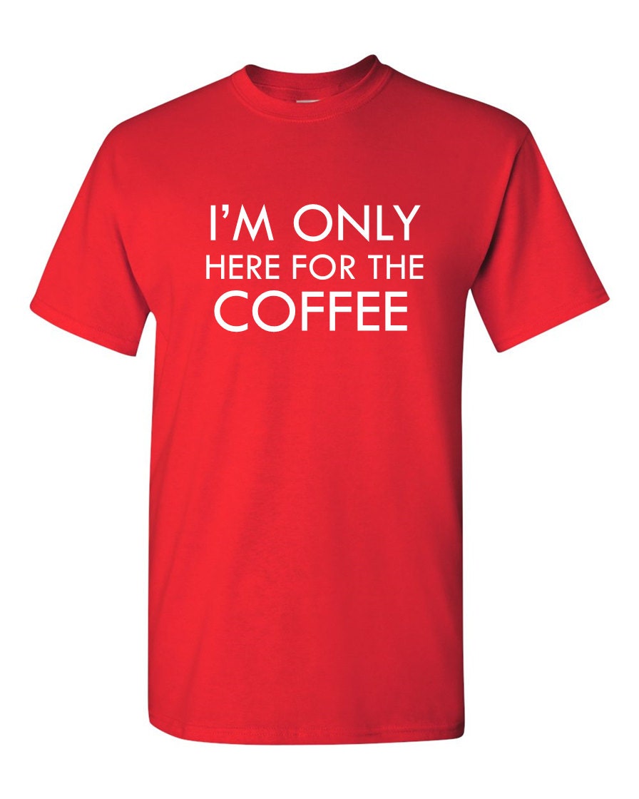I'm Only Here for the Coffee Shirt Funny T-shirt for Him - Etsy