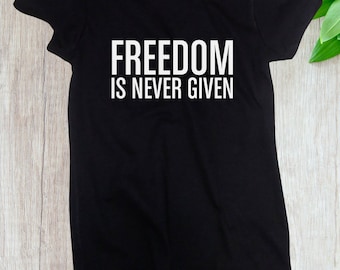 Women's - Freedom Is Never Given Shirt, Civil Rights Activity T-Shirt, Black History Month Tee, Justice, Freedom T-Shirt