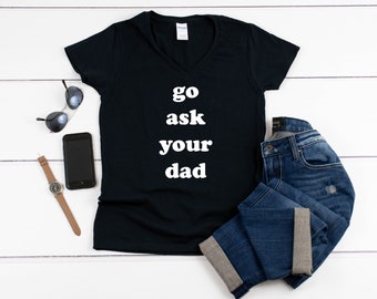 V-Neck - Go Ask Your Dad Shirt, Funny Women's, Mom Life Tee, Sarcastic Parent Gift, Mother's Day Present, Casual Graphic T-Shirt