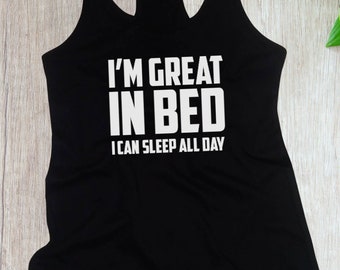 Ladies Tank Top I'm Great In Bed I Can Sleep All Day T-shirt Funny Humor Tee Joke T Shirt