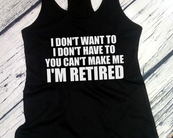 Retirement Shirt - Ladies Tank Top - I Don't Want To I'm Retired T-Shirt - I'm Retired Shirt - Retired Gift - Grandma Tee - Racerback
