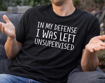 Funny Quote T Shirt In My Defense I Was Left Unsupervised, Dad Joke Tee, Mens Humor Shirt, Gift For Him, Father Gift, Sarcastic Shirt