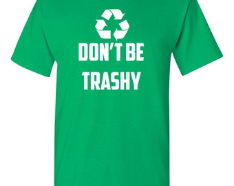 Don't Be Trashy, Recycle Shirt, Funny Environment Tee, Earth Day, Nature, Humor Green