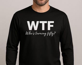 WTF Who’s Turning Fifty Shirt, Funny 50th Birthday Long Sleeve Tee, Adult Bday Outfit, Men’s Fifty Gift, Humor Celebration Top, Black