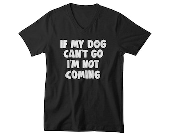 V-neck Mens - If My Dog Can't Go I'm Not Coming T Shirt - Dog Lover, Dog Lover Gift, Dog Lover Shirt, Dog Owner Gift, Dog Shirt, Funny Dog