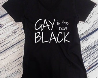 Gay Is The New Black Shirt, V Neck Tee, Marriage Equality Shirt, Love Is Love, Coming Out Shirt, LGBT Pride, Lesbian Bi Trans, LGBTQ Gift
