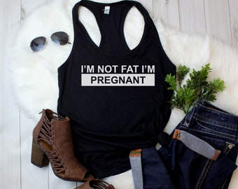 Tank Top - I'm Not Fat I'm Pregnant T Shirt, Pregnancy, Baby Announcement, Gift, Birth Announcement, Pregnancy Reveal, Preggers, Racerback