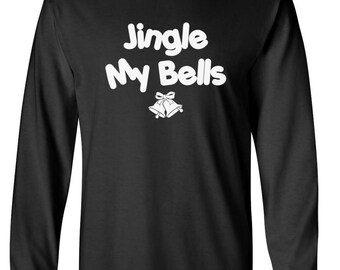 Jingle My Bells Shirt, Funny Adult Christmas Long Sleeve, Rude Holiday Top, Mens Xmas, Naughty Santa Gift, Winter Humor Tee, Party Wear