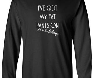 I've Got My Fat Pants On For Holidays Shirt, Funny Christmas Thanksgiving Tee, Mens Long Sleeve Shirt, Holiday Humor Top, Turkey Dinner Tee