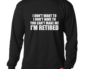 Retirement Shirt - Long Sleeve - I Don't Want To I'm Retired T-Shirt - Retired Shirt - I'm Retired Shirt - Grandpa Shirt - Dad Tee