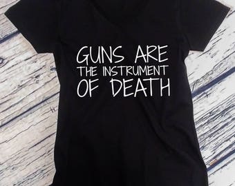 Ladies V-neck - Guns Are The Instrument Of Death Shirt, Anti Trump T-Shirt, Gun Control Protest Tee, Anti NRA, Stop The Violence