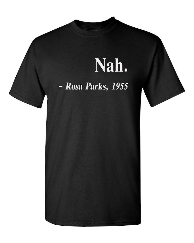 May include: Black t-shirt with the white text "Nah." and "- Rosa Parks, 1955" printed on the front. The shirt is a crew neck style and appears to be made of cotton or a similar fabric.