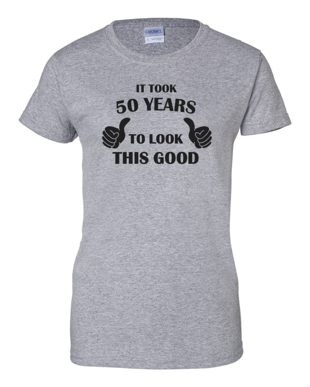 Ladies It Took 50 Years To Look This Good T Shirt 50 Years Of Being
