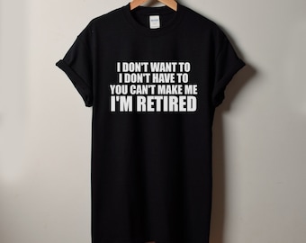 Retirement Shirt - I Don't Want To I'm Retired T-Shirt - Retired Shirt - I'm Retired Shirt - Retired Gift - Grandpa Shirt - Dad Tee