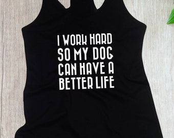 Womens Tank Top - Racerback - I Work Hard So My Dog Can Have A Better Life T Shirt - Womens Dog Shirt, Funny Animal Shirt