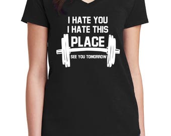 Ladies V-neck I Hate You I Hate This Place See You Tomorrow T-Shirt - Funny Workout Tee Shirt - Gym - Muscle - Fitness - Bodybuilding