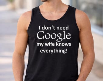 I Dont Need Google Shirt, Mens Tank Top, Funny Husband Tee, Wife Knows Everything, Valentines Day Gift, Anniversary Shirt, Married Humor Top