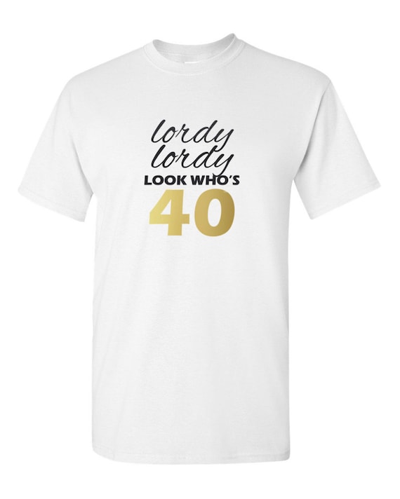 Lordy Lordy Look Who's Forty Shirt 40th 