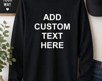 Personalized Long Sleeve Shirt, Custom Text T-Shirt, Add Your Own Words Tee, Black Crewneck Gift, Any Font Apparel, Made For You