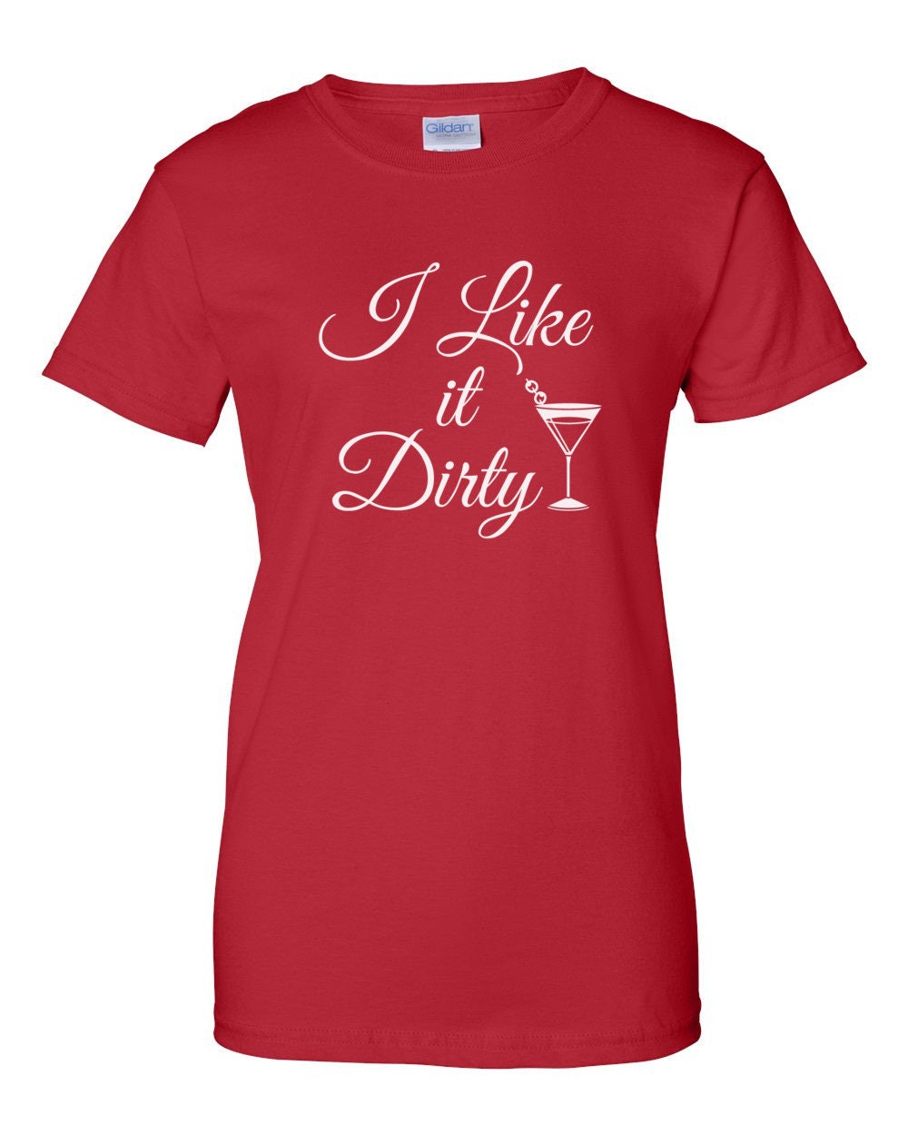 Womens I Like It Dirty T Shirt, Dirty Martini, Dirty, Dirty Girl