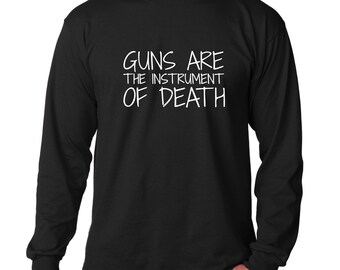 Long Sleeve - Guns Are The Instrument Of Death Shirt, Anti Trump T-Shirt, Gun Control Protest Tee, Anti NRA, Stop The Violence