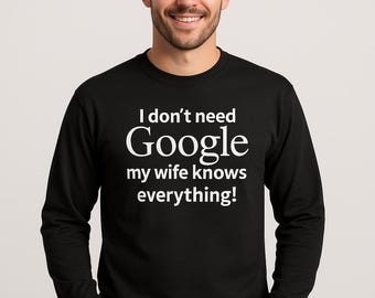 I Dont Need Google My Wife Knows Everything Long Sleeve, Funny Gift For Husband, Valentines Day Tee Shirt, Anniversary Top