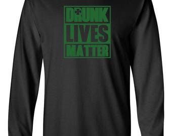 Long Sleeve - Funny St. Patrick’s Day Shirt - Drunk Lives Matter Tee - Irish Drinking Party Shirt - St. Patty’s Day Beer Lover Tee