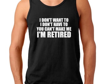 Retirement Shirt - Men's Tank Top - I Don't Want To I'm Retired T-Shirt - Retired Shirt - I'm Retired Shirt - Grandpa Shirt - Dad Tee