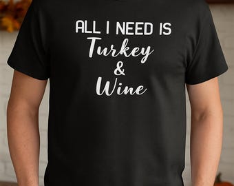 All I Need Is Turkey And Wine Shirt, Funny Thanksgiving Tee, Holiday Gift for Men, Fall Feast T-Shirt, Christmas Dinner Tee, Wine Lover