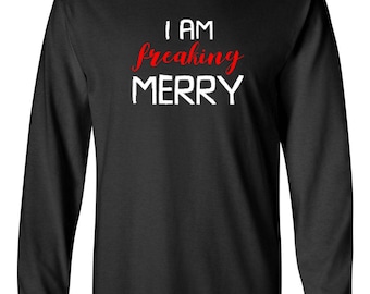 I Am Freaking Merry Shirt, Funny Long Sleeve Christmas Tee, Holiday Gift, Mens Xmas Top, Funny Christmas Shirt, Winter Humor Tee, Party Wear