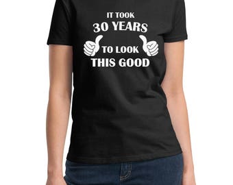 Ladies It Took 30 Years To Look This Good! T-Shirt - 30 Years of Being Shirt - 30th Birthday Gift Ideas - Bday Present Tee - Gift For Women