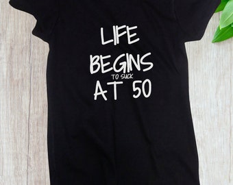 Ladies - Life Begins To Suck At 50 T-Shirt - 50 Years of Being Tee - 50th Birthday Shirt - Birthday Gift - Bday Present