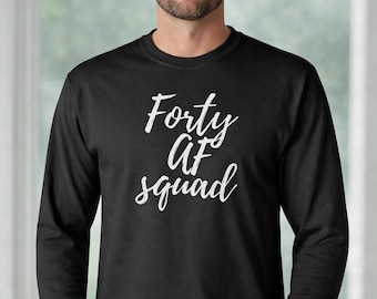 Forty AF Squad Shirt, Funny 40th Birthday Shirt, Long Sleeve Crewneck, Party Outfit Tee, Gift For Him, Milestone Birthday Top