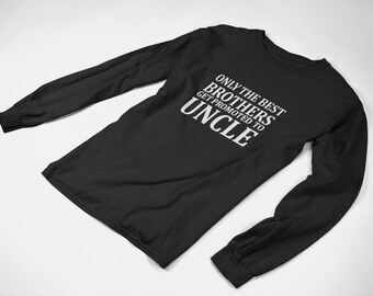 Long Sleeve Only The Best Brothers Get Promoted To Uncle T Shirt, Uncle Gift, New Uncle Shirt, Christmas Gift, Newborn Gift for Brother