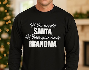 Who Needs Santa When You Have Grandma Shirt, Long Sleeve Christmas Tee, Funny Grandma Gift, Holiday Top, Christmas For Men, Xmas Gift Idea