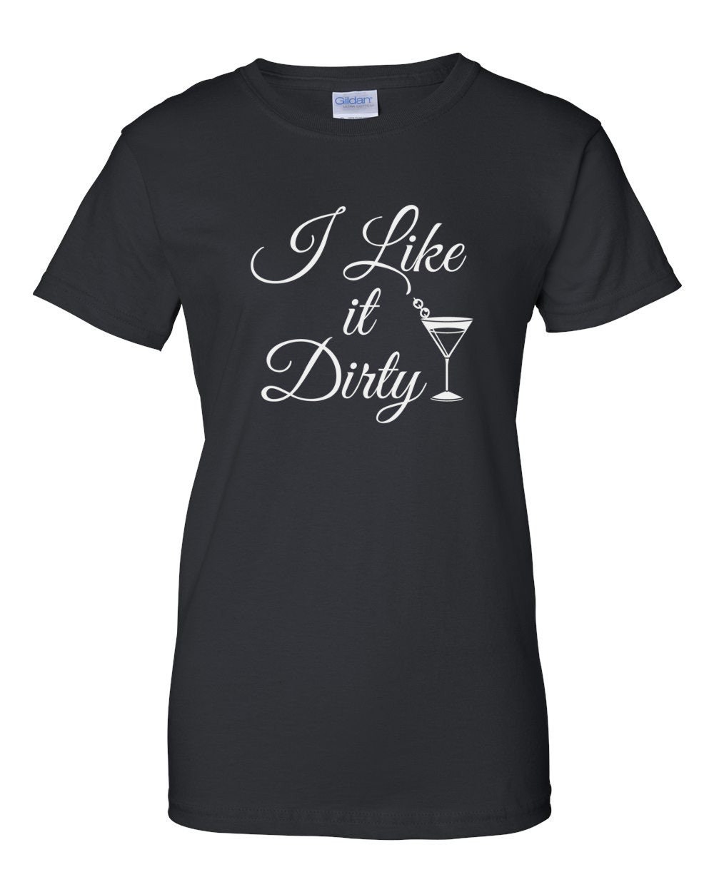 Womens - I Like It Dirty T Shirt, Dirty Martini, Dirty, Dirty Girl ...