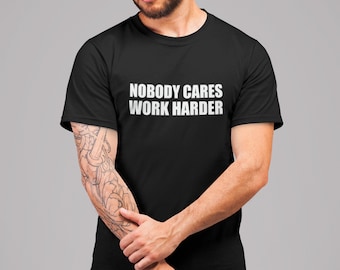 Nobody Cares Work Harder T Shirt Funny Humor Gift Motivational Present Birthday