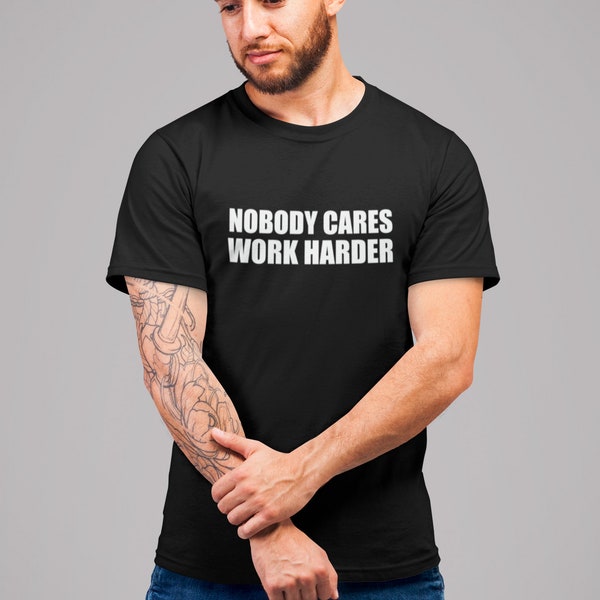 Nobody Cares Work Harder T Shirt Funny Humor Gift Motivational Present Birthday
