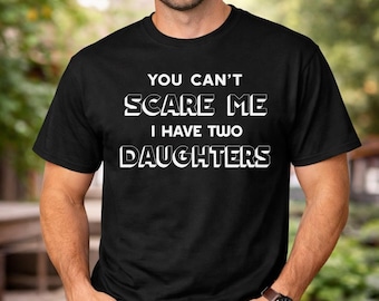 You Cant Scare Me Shirt, Funny Dad Tee, Two Daughters Quote, Fathers Day Gift, Mens Crewneck Top, Gift From Daughter, Dad Humor Shirt