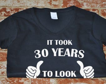 Ladies V-neck - It Took 30 Years To Look This Good! T-Shirt - 30 Years of Being Shirt - 30th Birthday - Bday Present Tee